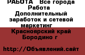 РАБОТА - Все города Работа » Дополнительный заработок и сетевой маркетинг   . Красноярский край,Бородино г.